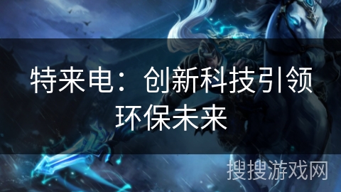特来电：创新科技引领环保未来