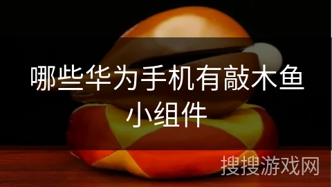 哪些华为手机有敲木鱼小组件 哪些华为手机有敲木鱼小组件