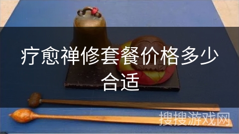 疗愈禅修套餐价格多少合适 疗愈禅修套餐价格多少合适