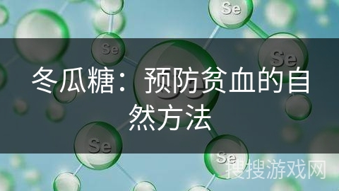 冬瓜糖:预防贫血的自然方法