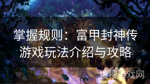掌握规则:富甲封神传游戏玩法介绍与攻略 掌握规则:富甲封神传游戏玩法介绍与攻略