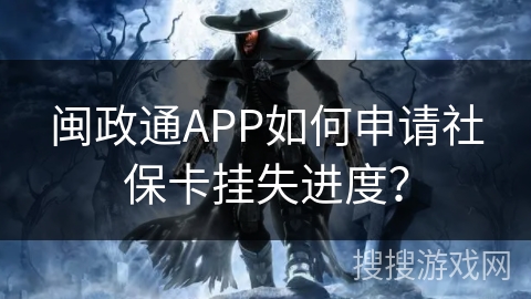 闽政通APP如何申请社保卡挂失进度? 闽政通APP如何申请社保卡挂失进度?