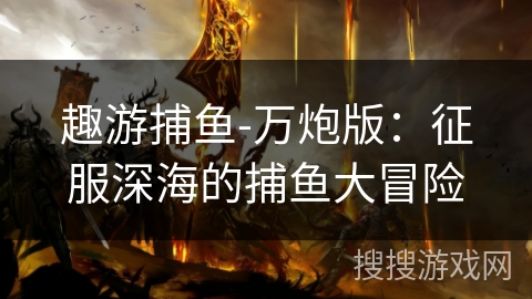 趣游捕鱼-万炮版:征服深海的捕鱼大冒险 趣游捕鱼-万炮版:征服深海的捕鱼大冒险