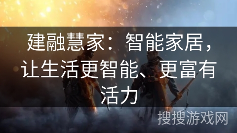 建融慧家：智能家居，让生活更智能、更富有活力
