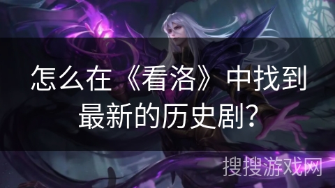 怎么在《看洛》中找到最新的历史剧？