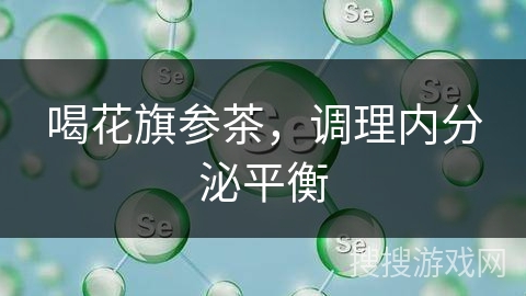 喝花旗参茶,调理内分泌平衡