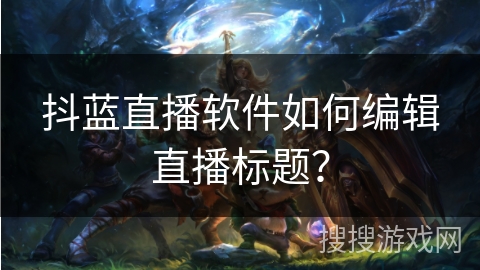 抖蓝直播软件如何编辑直播标题？