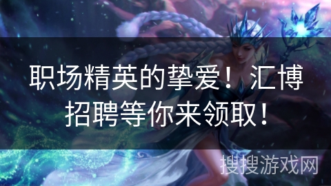 职场精英的挚爱！汇博招聘等你来领取！