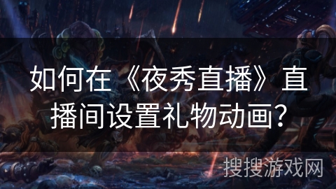 如何在《夜秀直播》直播间设置礼物动画? 如何在《夜秀直播》直播间设置礼物动画?