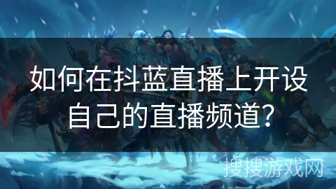 如何在抖蓝直播上开设自己的直播频道？