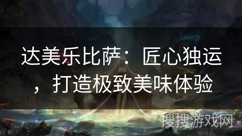 达美乐比萨：匠心独运，打造极致美味体验