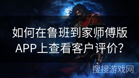 如何在鲁班到家师傅版APP上查看客户评价？