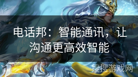 电话邦:智能通讯,让沟通更高效智能 电话邦:智能通讯,让沟通更高效智能