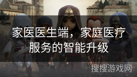 家医医生端，家庭医疗服务的智能升级