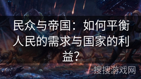民众与帝国:如何平衡人民的需求与国家的利益? 民众与帝国:如何平衡人民的需求与国家的利益?