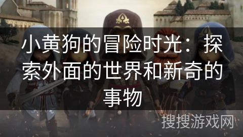 小黄狗的冒险时光：探索外面的世界和新奇的事物