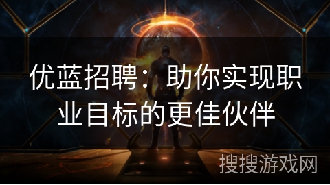 优蓝招聘：助你实现职业目标的更佳伙伴
