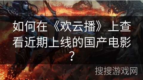 如何在《欢云播》上查看近期上线的国产电影？