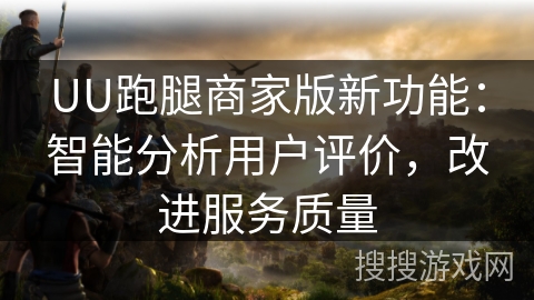 UU跑腿商家版新功能:智能分析用户评价,改进服务质量 UU跑腿商家版新功能:智能分析用户评价,改进服务质量