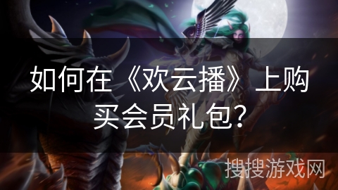 如何在《欢云播》上购买会员礼包？