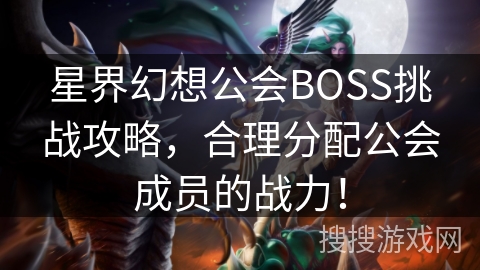 星界幻想公会BOSS挑战攻略，合理分配公会成员的战力！