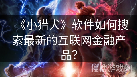 《小猎犬》软件如何搜索最新的互联网金融产品？