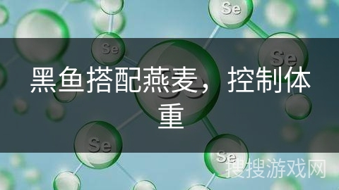 黑鱼搭配燕麦,控制体重