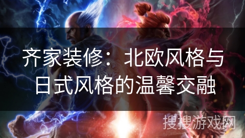齐家装修：北欧风格与日式风格的温馨交融