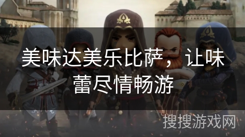 美味达美乐比萨,让味蕾尽情畅游 美味达美乐比萨,让味蕾尽情畅游