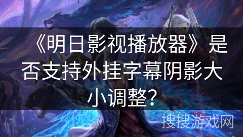 《明日影视播放器》是否支持外挂字幕阴影大小调整? 《明日影视播放器》是否支持外挂字幕阴影大小调整?