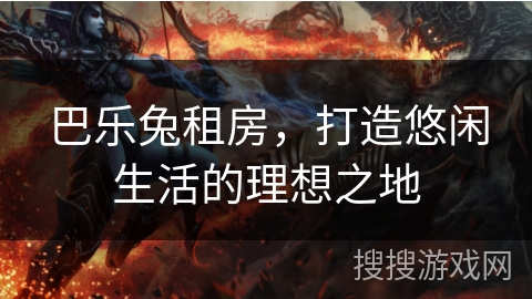 巴乐兔租房，打造悠闲生活的理想之地