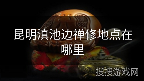 昆明滇池边禅修地点在哪里 昆明滇池边禅修地点在哪里