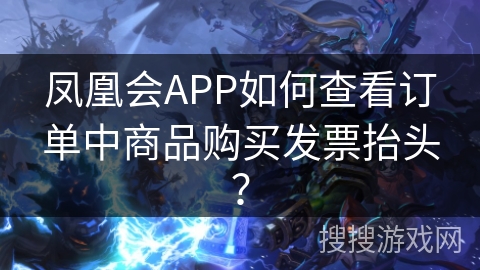 凤凰会APP如何查看订单中商品购买发票抬头？