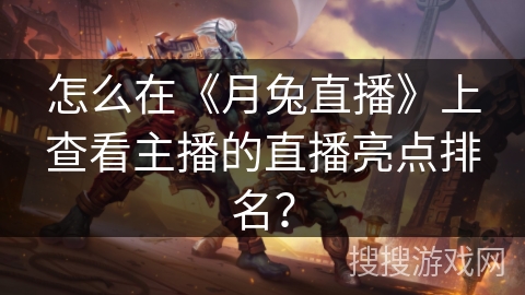 怎么在《月兔直播》上查看主播的直播亮点排名？