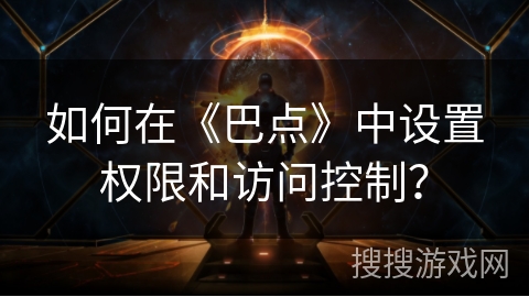 如何在《巴点》中设置权限和访问控制? 如何在《巴点》中设置权限和访问控制?