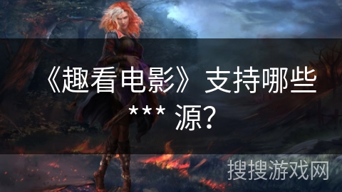 《趣看电影》支持哪些 *** 源？