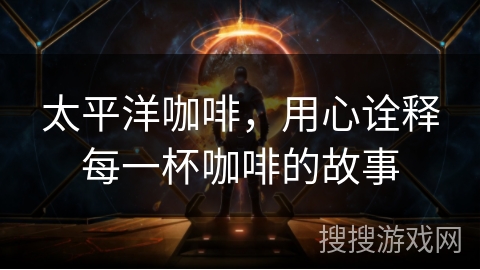 太平洋咖啡，用心诠释每一杯咖啡的故事