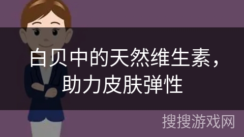白贝中的天然维生素,助力皮肤弹性