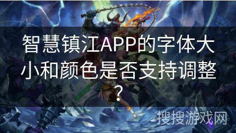 智慧镇江APP的字体大小和颜色是否支持调整？
