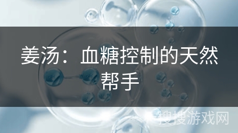 姜汤:血糖控制的天然帮手