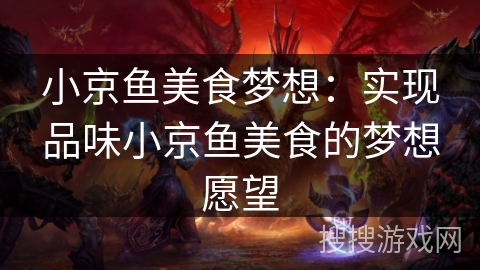 小京鱼美食梦想:实现品味小京鱼美食的梦想愿望 小京鱼美食梦想:实现品味小京鱼美食的梦想愿望