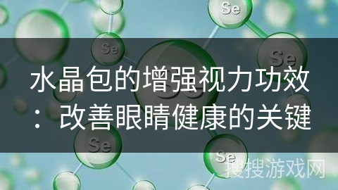 水晶包的增强视力功效：改善眼睛健康的关键