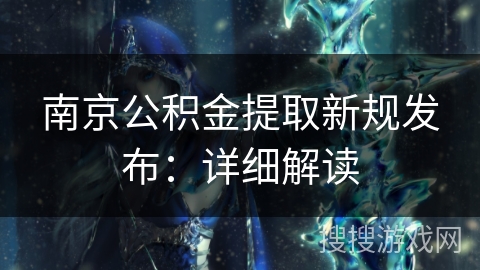 南京公积金提取新规发布：详细解读