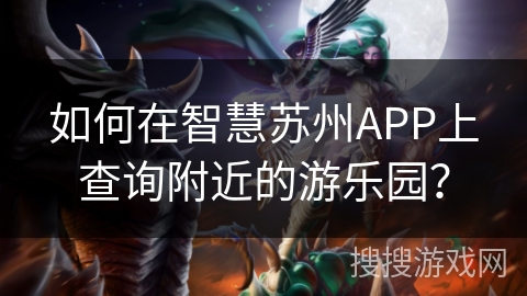 如何在智慧苏州APP上查询附近的游乐园? 如何在智慧苏州APP上查询附近的游乐园?