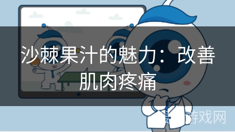 沙棘果汁的魅力：改善肌肉疼痛