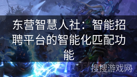 东营智慧人社：智能招聘平台的智能化匹配功能