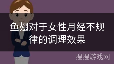 鱼翅对于女性月经不规律的调理效果