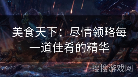 美食天下：尽情领略每一道佳肴的精华