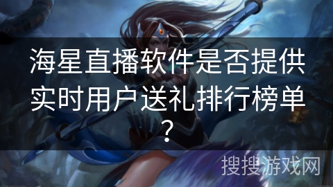 海星直播软件是否提供实时用户送礼排行榜单？