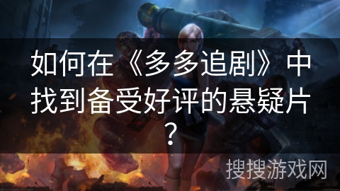 如何在《多多追剧》中找到备受好评的悬疑片? 如何在《多多追剧》中找到备受好评的悬疑片?